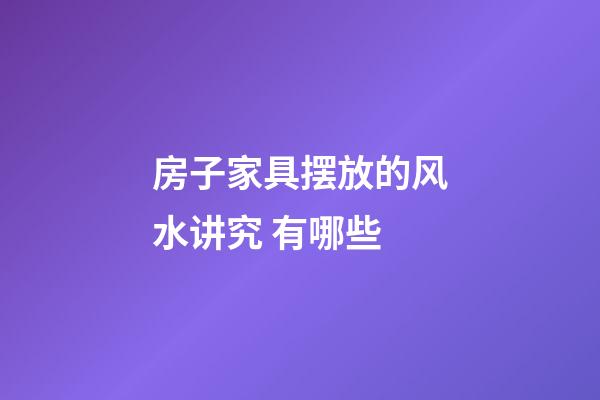 房子家具摆放的风水讲究 有哪些